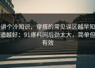 讲个冷知识，穿搭的常见误区越早知道越好：91爆料网后劲太大，简单但有效